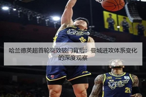 哈兰德英超首轮高效破门背后：曼城进攻体系变化的深度观察