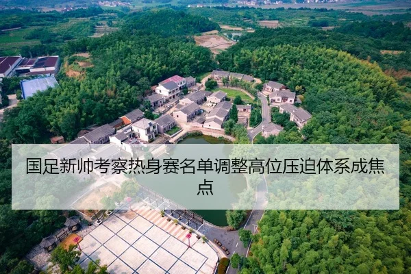 国足新帅考察热身赛名单调整高位压迫体系成焦点